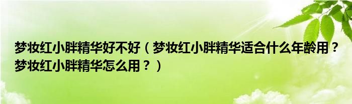 梦妆红小胖精华好不好（梦妆红小胖精华适合什么年龄用？梦妆红小胖精华怎么用？）