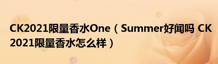 CK2021限量香水One（Summer好闻吗 CK2021限量香水怎么样）