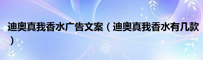 迪奥真我香水广告文案（迪奥真我香水有几款）
