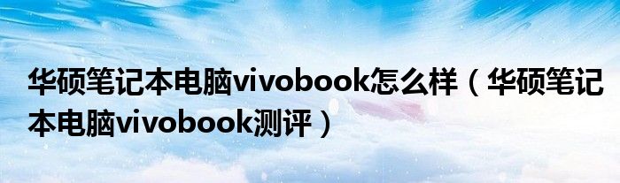 华硕笔记本电脑vivobook怎么样（华硕笔记本电脑vivobook测评）