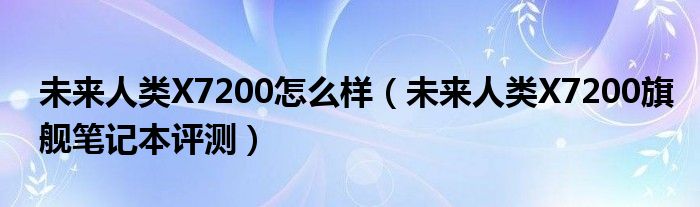 未来人类X7200怎么样（未来人类X7200旗舰笔记本评测）