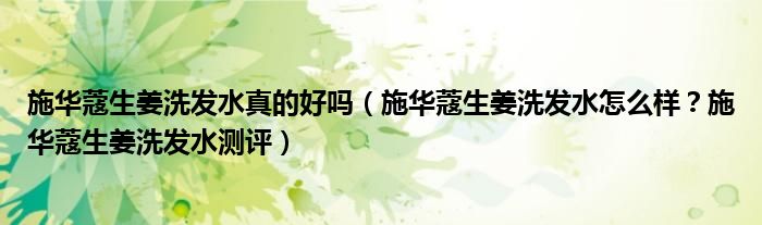 施华蔻生姜洗发水真的好吗（施华蔻生姜洗发水怎么样？施华蔻生姜洗发水测评）