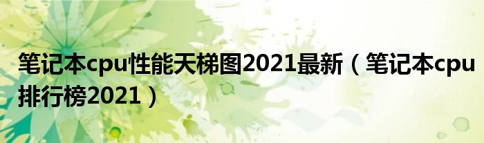 笔记本cpu性能天梯图2021最新（笔记本cpu排行榜2021）