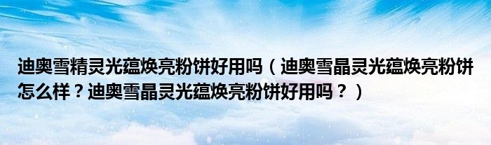 迪奥雪精灵光蕴焕亮粉饼好用吗（迪奥雪晶灵光蕴焕亮粉饼怎么样？迪奥雪晶灵光蕴焕亮粉饼好用吗？）