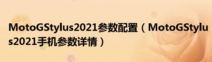 MotoGStylus2021参数配置（MotoGStylus2021手机参数详情）