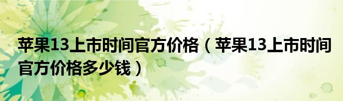 苹果13上市时间官方价格（苹果13上市时间官方价格多少钱）