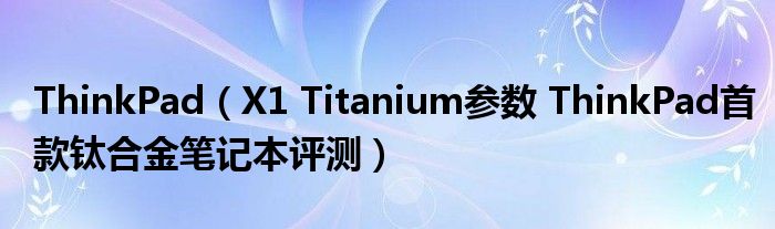 ThinkPad（X1 Titanium参数 ThinkPad首款钛合金笔记本评测）