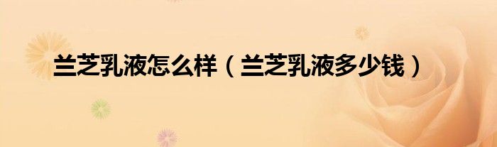 兰芝乳液怎么样（兰芝乳液多少钱）