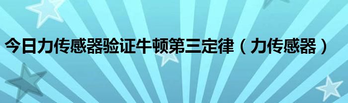 今日力传感器验证牛顿第三定律（力传感器）
