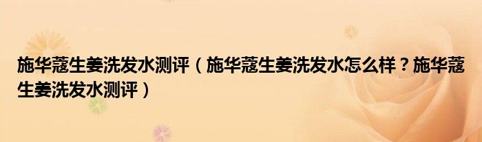 施华蔻生姜洗发水测评（施华蔻生姜洗发水怎么样？施华蔻生姜洗发水测评）