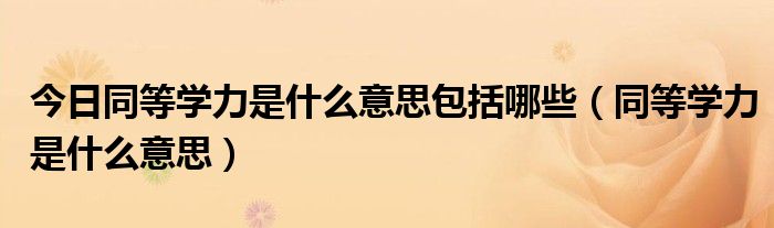 今日同等学力是什么意思包括哪些（同等学力是什么意思）