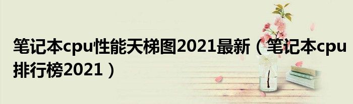 笔记本cpu性能天梯图2021最新（笔记本cpu排行榜2021）