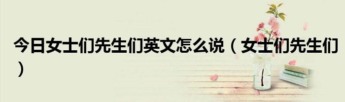 今日女士们先生们英文怎么说（女士们先生们）