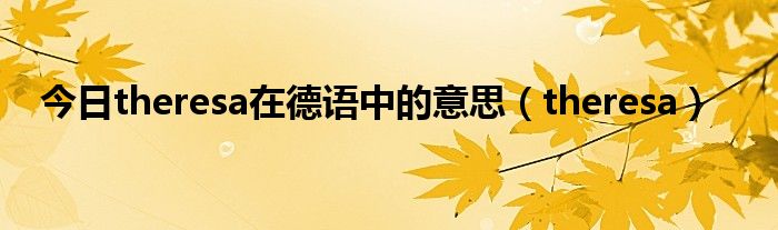 今日theresa在德语中的意思（theresa）