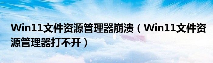 Win11文件资源管理器崩溃（Win11文件资源管理器打不开）