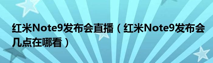 红米Note9发布会直播（红米Note9发布会几点在哪看）