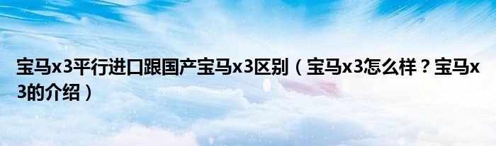 宝马x3平行进口跟国产宝马x3区别（宝马x3怎么样？宝马x3的介绍）