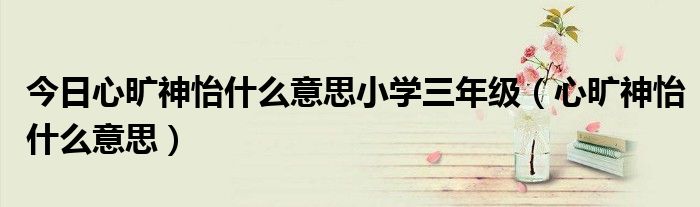 今日心旷神怡什么意思小学三年级（心旷神怡什么意思）