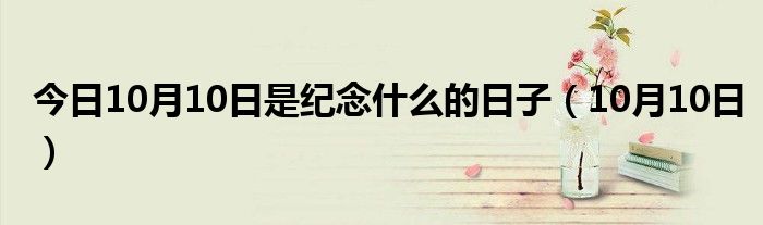 今日10月10日是纪念什么的日子（10月10日）