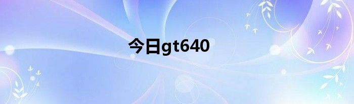 今日gt640
