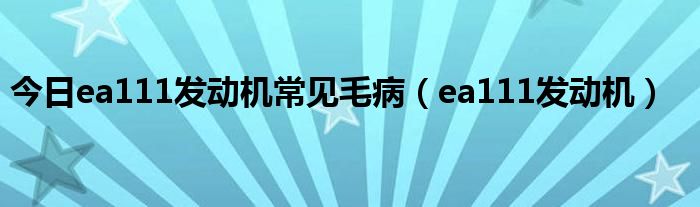 今日ea111发动机常见毛病（ea111发动机）