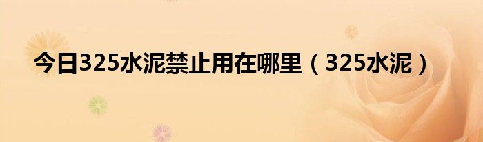 今日325水泥禁止用在哪里（325水泥）