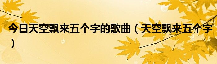 今日天空飘来五个字的歌曲（天空飘来五个字）