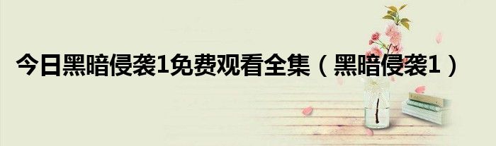 今日黑暗侵袭1免费观看全集（黑暗侵袭1）