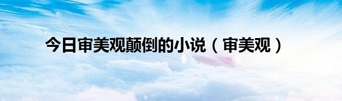 今日审美观颠倒的小说（审美观）
