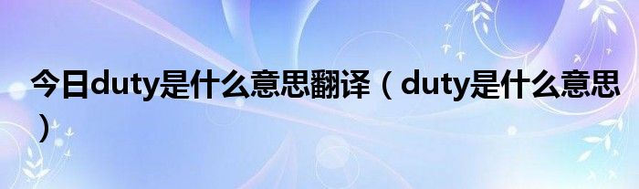 今日duty是什么意思翻译（duty是什么意思）