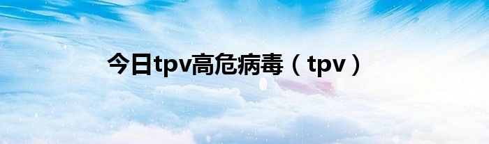今日tpv高危病毒（tpv）