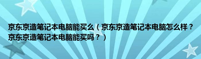 京东京造笔记本电脑能买么（京东京造笔记本电脑怎么样？京东京造笔记本电脑能买吗？）
