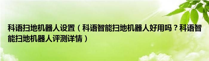 科语扫地机器人设置（科语智能扫地机器人好用吗？科语智能扫地机器人评测详情）