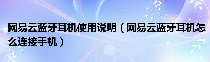 网易云蓝牙耳机使用说明（网易云蓝牙耳机怎么连接手机）