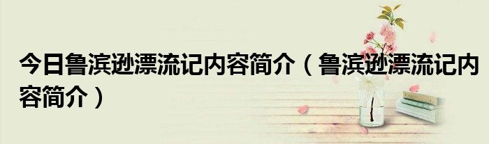 今日鲁滨逊漂流记内容简介（鲁滨逊漂流记内容简介）