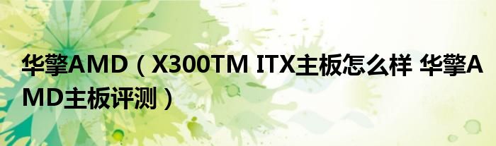 华擎AMD（X300TM ITX主板怎么样 华擎AMD主板评测）
