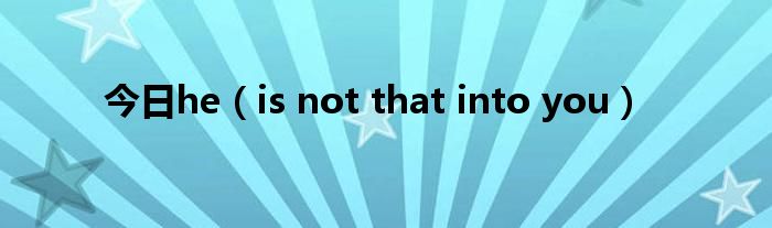 今日he（is not that into you）