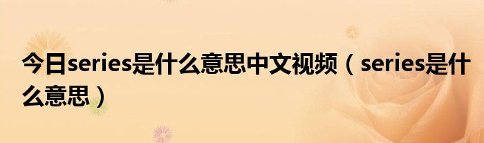 今日series是什么意思中文视频（series是什么意思）