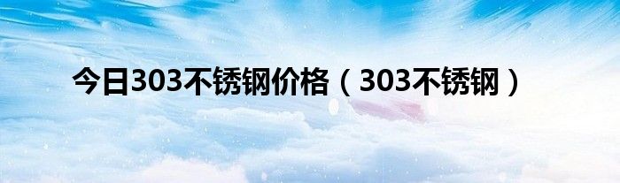 今日303不锈钢价格（303不锈钢）