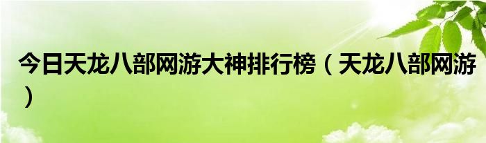 今日天龙八部网游大神排行榜（天龙八部网游）
