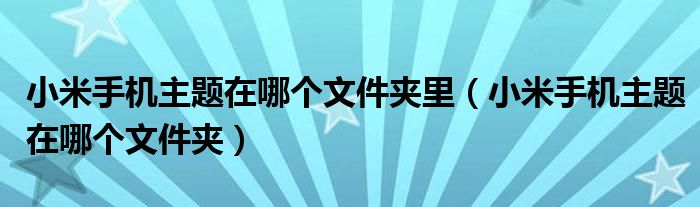 小米手机主题在哪个文件夹里（小米手机主题在哪个文件夹）