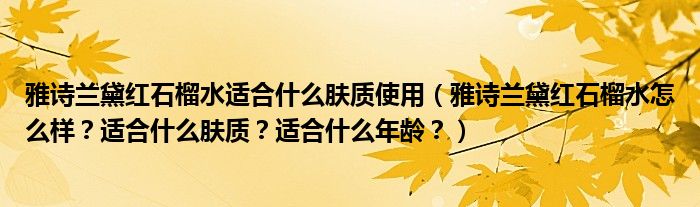 雅诗兰黛红石榴水适合什么肤质使用（雅诗兰黛红石榴水怎么样？适合什么肤质？适合什么年龄？）