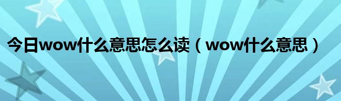 今日wow什么意思怎么读（wow什么意思）