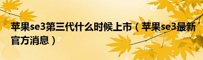 苹果se3第三代什么时候上市（苹果se3最新官方消息）