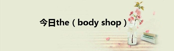 今日the（body shop）