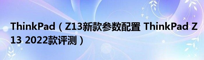 ThinkPad（Z13新款参数配置 ThinkPad Z13 2022款评测）