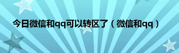 今日微信和qq可以转区了（微信和qq）