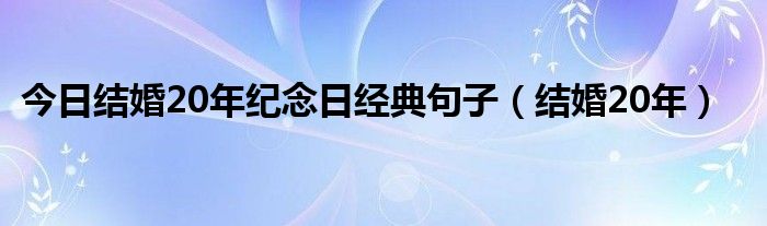 今日结婚20年纪念日经典句子（结婚20年）