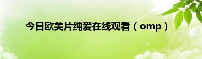 今日欧美片纯爱在线观看（omp）