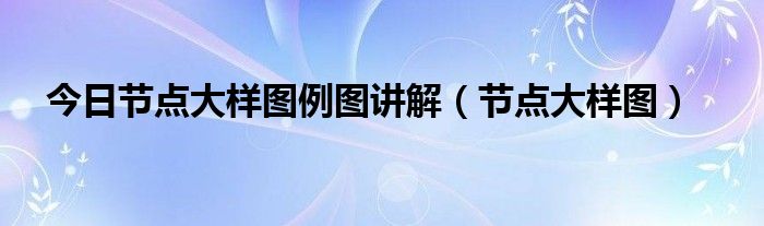 今日节点大样图例图讲解（节点大样图）